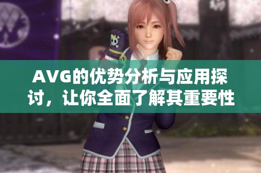 AVG的优势分析与应用探讨，让你全面了解其重要性和实用价值