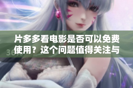 片多多看电影是否可以免费使用？这个问题值得关注与讨论。