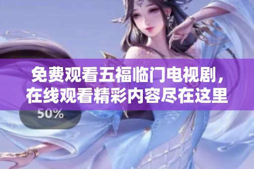 免费观看五福临门电视剧，在线观看精彩内容尽在这里！