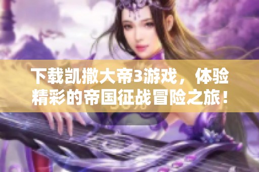 下载凯撒大帝3游戏，体验精彩的帝国征战冒险之旅！