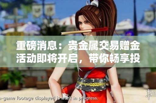 重磅消息：贵金属交易赠金活动即将开启，带你畅享投资新体验