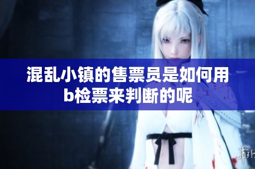 混乱小镇的售票员是如何用b检票来判断的呢