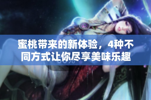 蜜桃带来的新体验，4种不同方式让你尽享美味乐趣