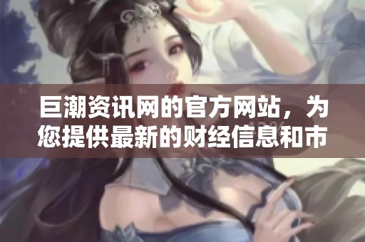 巨潮资讯网的官方网站，为您提供最新的财经信息和市场动态