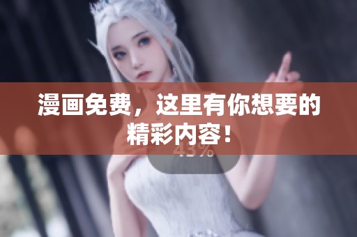 漫画免费，这里有你想要的精彩内容！
