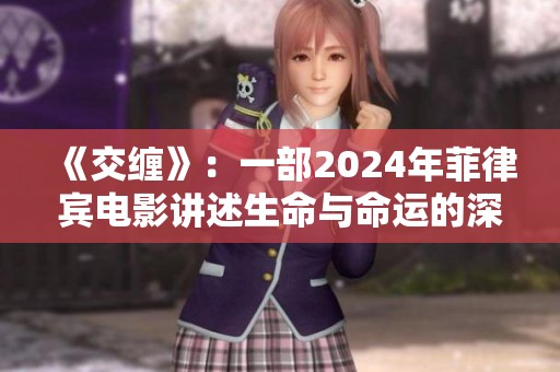《交缠》：一部2024年菲律宾电影讲述生命与命运的深刻反思故事