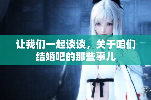 让我们一起谈谈，关于咱们结婚吧的那些事儿
