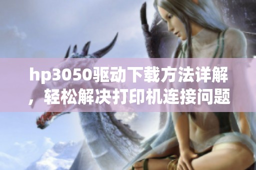 hp3050驱动下载方法详解，轻松解决打印机连接问题