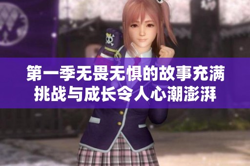 第一季无畏无惧的故事充满挑战与成长令人心潮澎湃
