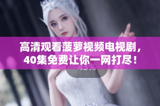 高清观看菠萝视频电视剧，40集免费让你一网打尽！