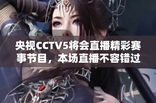 央视CCTV5将会直播精彩赛事节目，本场直播不容错过。