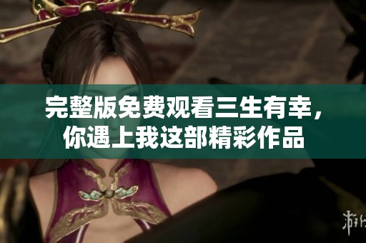 完整版免费观看三生有幸，你遇上我这部精彩作品