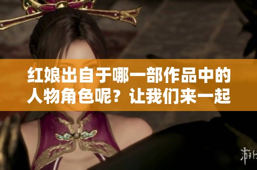 红娘出自于哪一部作品中的人物角色呢？让我们来一起探索一下吧！