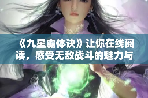 《九星霸体诀》让你在线阅读，感受无敌战斗的魅力与激情！