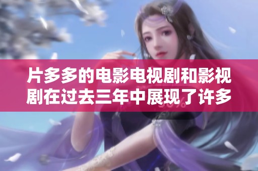 片多多的电影电视剧和影视剧在过去三年中展现了许多精彩内容