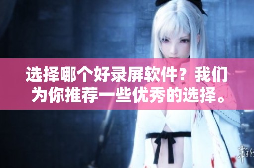 选择哪个好录屏软件？我们为你推荐一些优秀的选择。