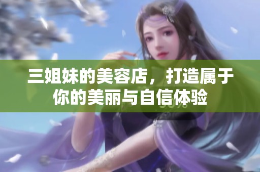三姐妹的美容店，打造属于你的美丽与自信体验