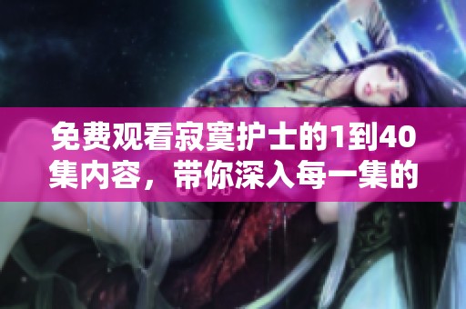 免费观看寂寞护士的1到40集内容，带你深入每一集的精彩剧情