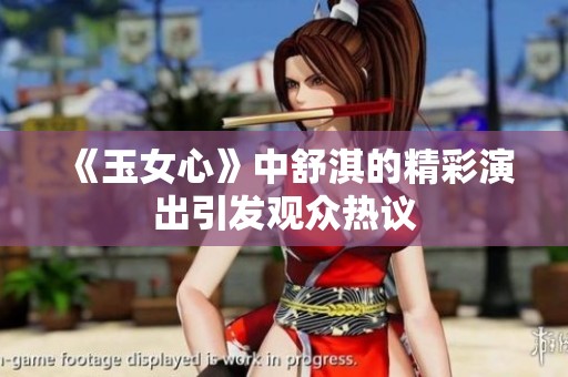 《玉女心》中舒淇的精彩演出引发观众热议