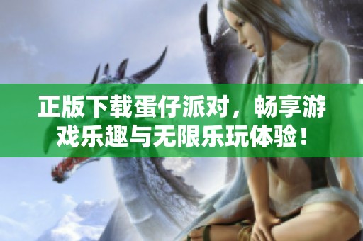 正版下载蛋仔派对，畅享游戏乐趣与无限乐玩体验！