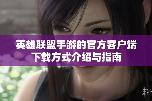 英雄联盟手游的官方客户端下载方式介绍与指南