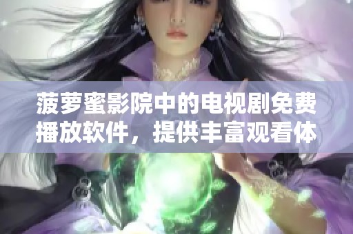 菠萝蜜影院中的电视剧免费播放软件，提供丰富观看体验与精彩内容。