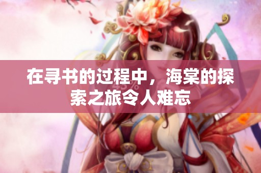 在寻书的过程中，海棠的探索之旅令人难忘