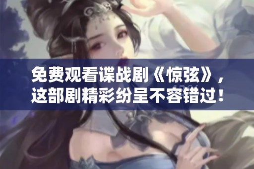 免费观看谍战剧《惊弦》，这部剧精彩纷呈不容错过！