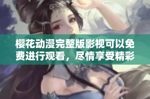 樱花动漫完整版影视可以免费进行观看，尽情享受精彩内容