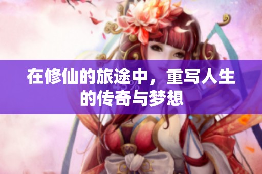 在修仙的旅途中，重写人生的传奇与梦想