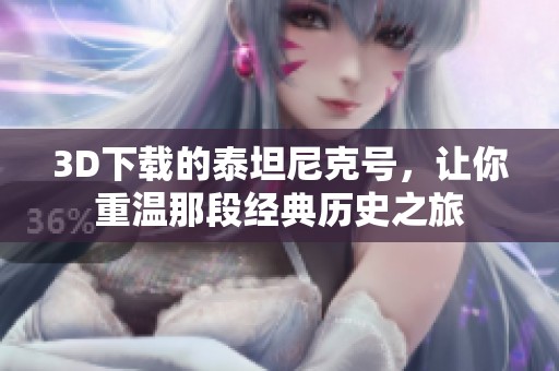 3D下载的泰坦尼克号，让你重温那段经典历史之旅