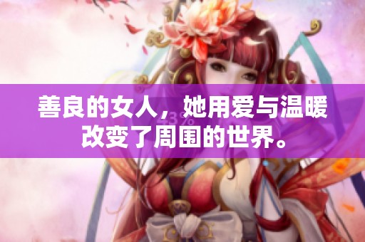 善良的女人，她用爱与温暖改变了周围的世界。