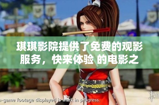 琪琪影院提供了免费的观影服务，快来体验 的电影之旅吧