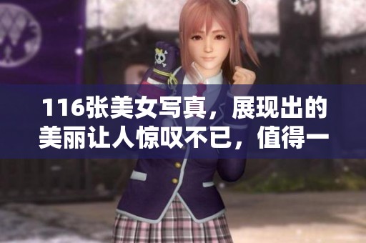 116张美女写真，展现出的美丽让人惊叹不已，值得一看