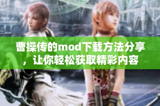 曹操传的mod下载方法分享，让你轻松获取精彩内容
