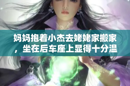 妈妈抱着小杰去姥姥家搬家，坐在后车座上显得十分温馨