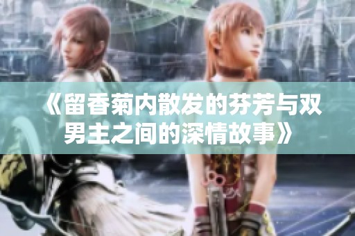《留香菊内散发的芬芳与双男主之间的深情故事》
