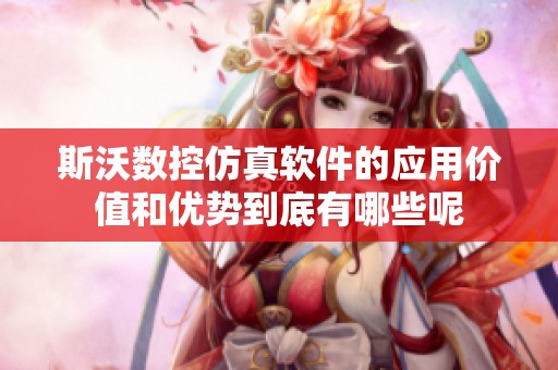 斯沃数控仿真软件的应用价值和优势到底有哪些呢