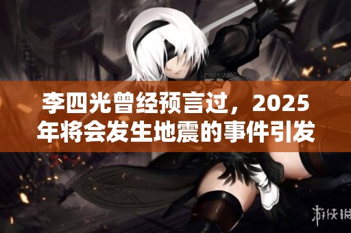 李四光曾经预言过，2025年将会发生地震的事件引发关注