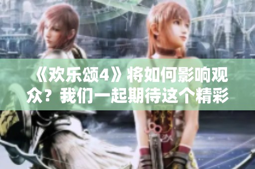 《欢乐颂4》将如何影响观众？我们一起期待这个精彩的剧集吧