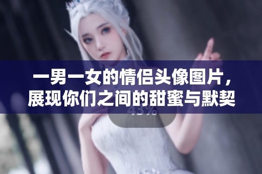 一男一女的情侣头像图片，展现你们之间的甜蜜与默契