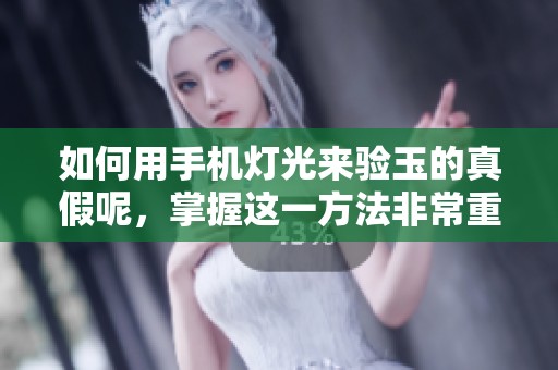 如何用手机灯光来验玉的真假呢，掌握这一方法非常重要