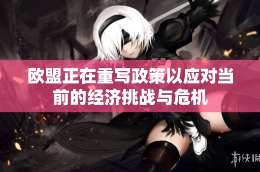 欧盟正在重写政策以应对当前的经济挑战与危机