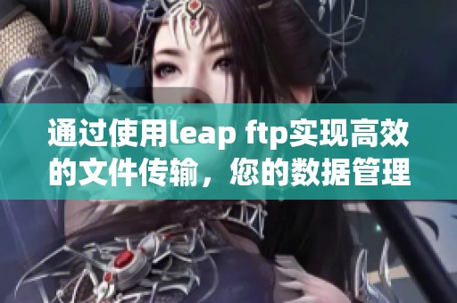 通过使用leap ftp实现高效的文件传输，您的数据管理将变得更加轻松。
