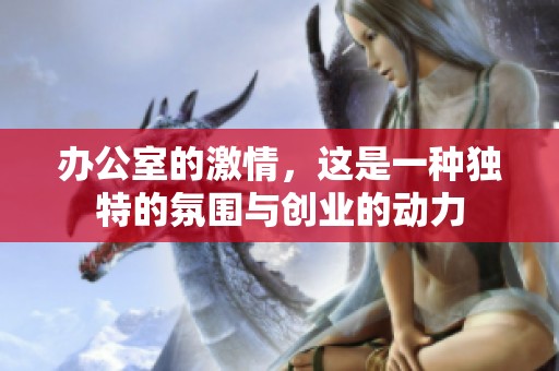 办公室的激情，这是一种独特的氛围与创业的动力