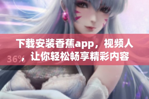 下载安装香蕉app，视频人，让你轻松畅享精彩内容