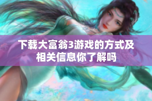 下载大富翁3游戏的方式及相关信息你了解吗