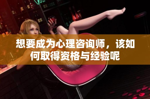想要成为心理咨询师，该如何取得资格与经验呢