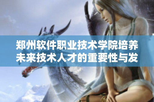 郑州软件职业技术学院培养未来技术人才的重要性与发展方向