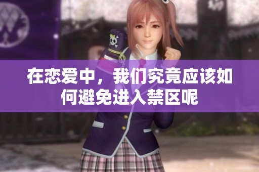 在恋爱中，我们究竟应该如何避免进入禁区呢
